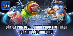 Bắn cá phá đảo chinh phục thử thách săn thưởng triệu phú