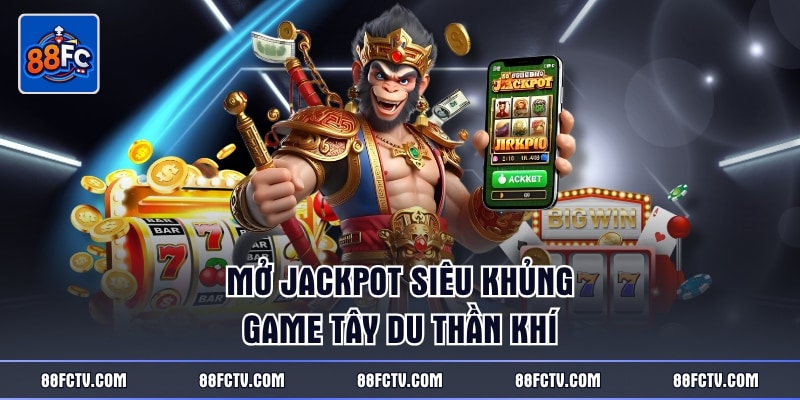 Mở jackpot siêu khủng game Tây Du Thần Khí